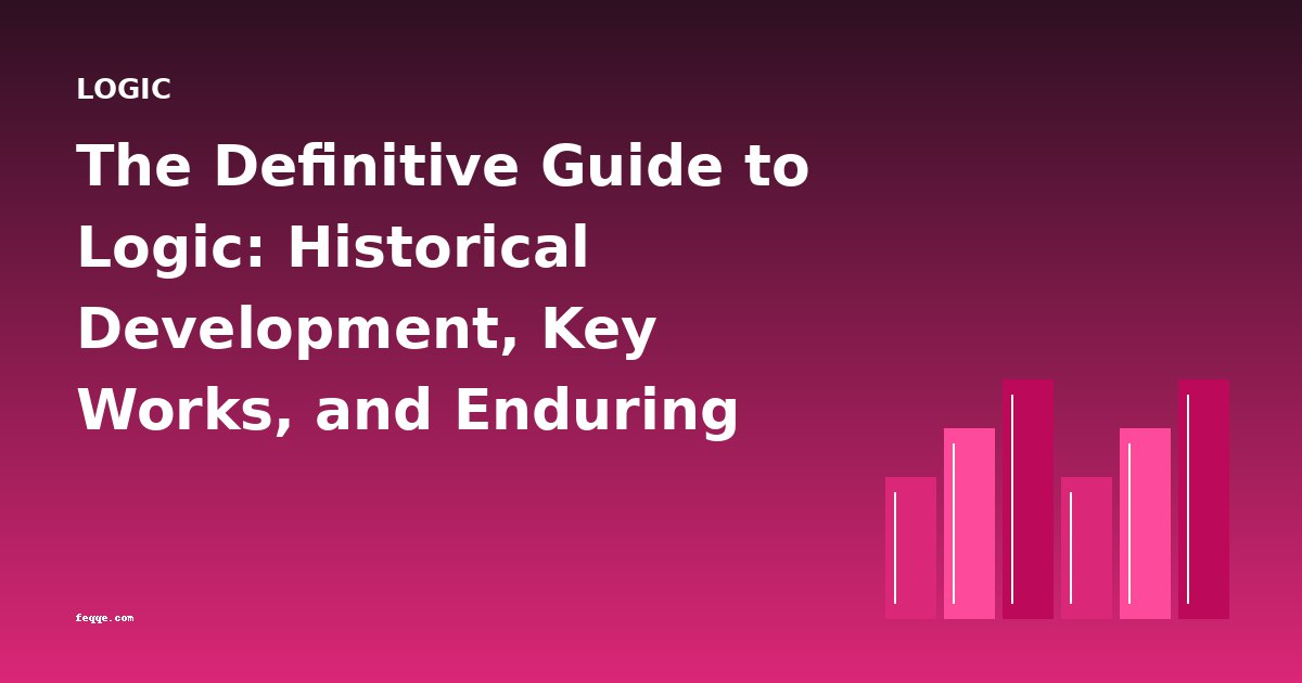 The Definitive Guide to Logic: Historical Development, Key Works, and Enduring Relevance