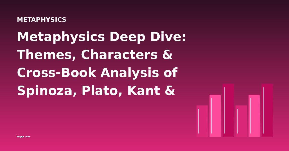 Metaphysics Deep Dive: Themes, Characters & Cross-Book Analysis of Spinoza, Plato, Kant & More